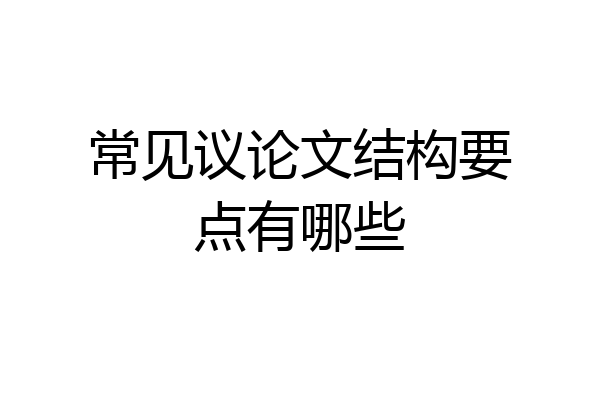 常见议论文结构要点有哪些