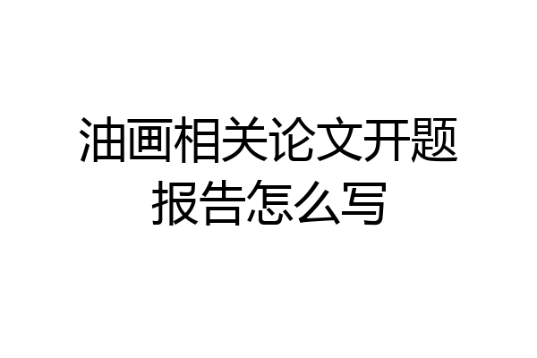油画相关论文开题报告怎么写