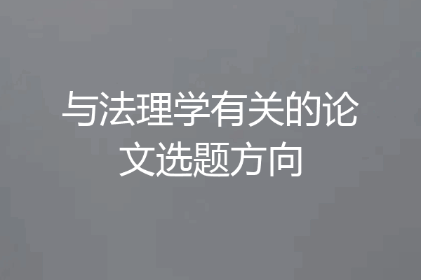 与法理学有关的论文选题方向