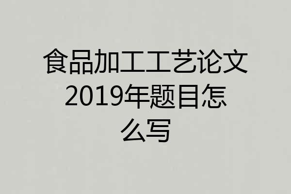食品加工工艺论文2019年题目怎么写