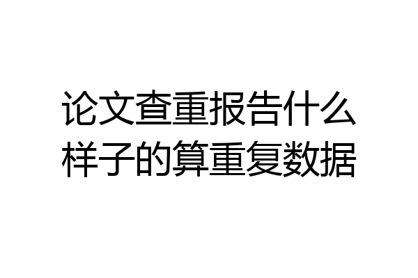 论文查重报告什么样子的算重复数据