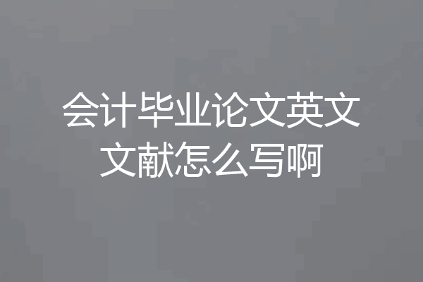 会计毕业论文英文文献怎么写啊