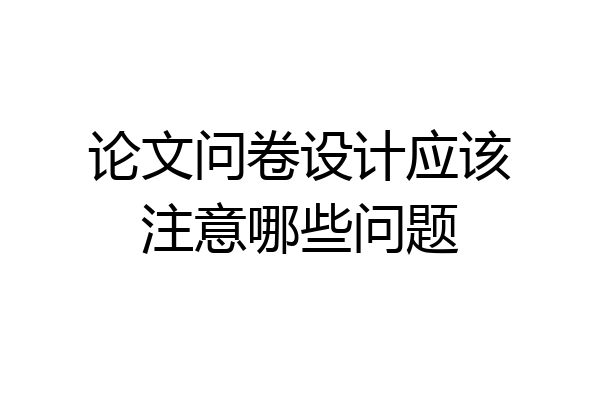 论文问卷设计应该注意哪些问题