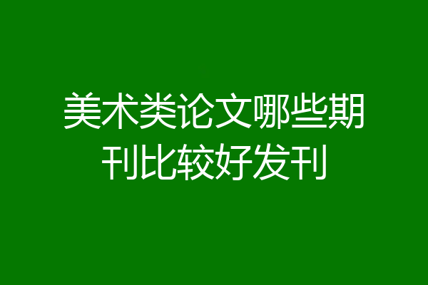 美术类论文哪些期刊比较好发刊