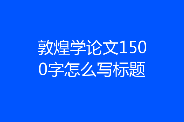 敦煌学论文1500字怎么写标题