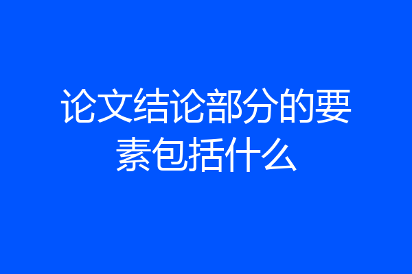 论文结论部分的要素包括什么