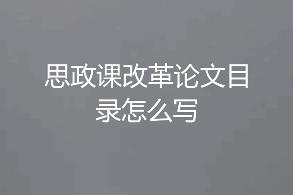 思政课改革论文目录怎么写