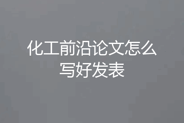 化工前沿论文怎么写好发表