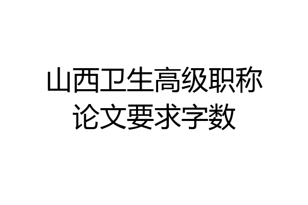 山西卫生高级职称论文要求字数