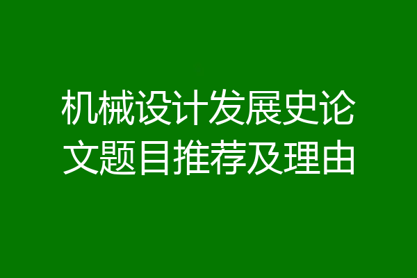 机械设计发展史论文题目推荐及理由