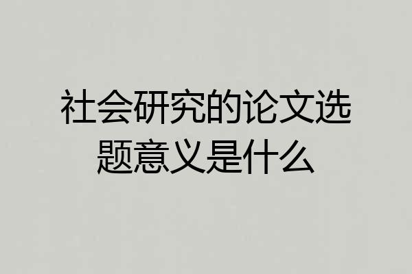 社会研究的论文选题意义是什么