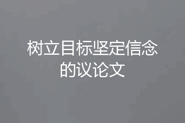 树立目标坚定信念的议论文