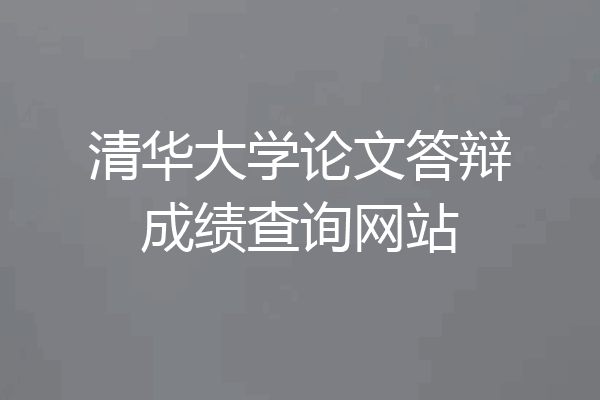 清华大学论文答辩成绩查询网站