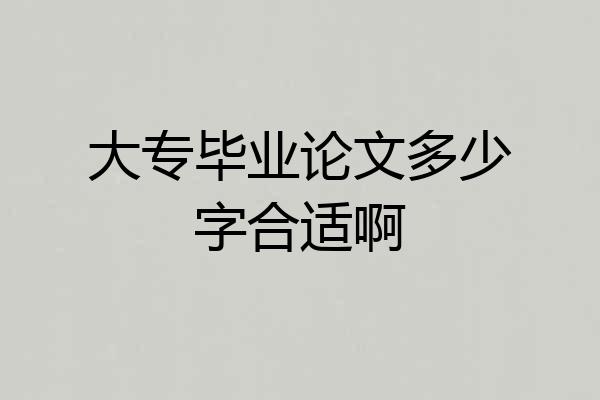 大专毕业论文多少字合适啊