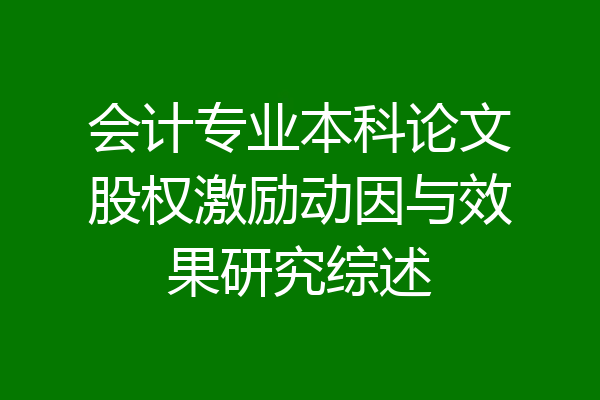 会计专业本科论文股权激励动因与效果研究综述