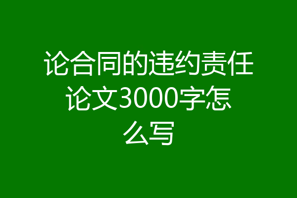 论合同的违约责任论文3000字怎么写