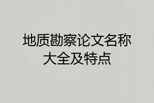 地质勘察论文名称大全及特点