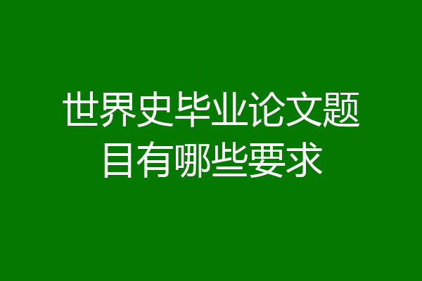 世界史毕业论文题目有哪些要求