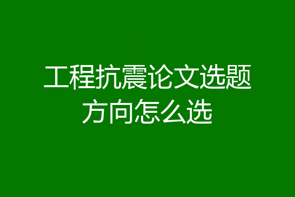 工程抗震论文选题方向怎么选