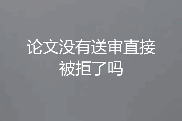 论文没有送审直接被拒了吗