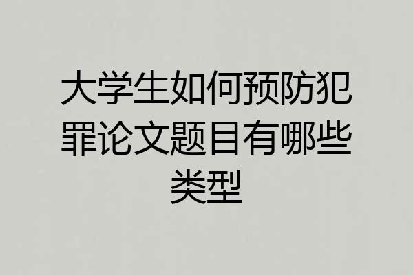 大学生如何预防犯罪论文题目有哪些类型