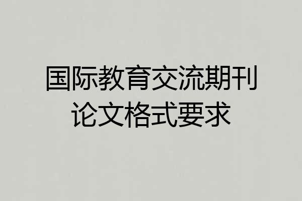 国际教育交流期刊论文格式要求