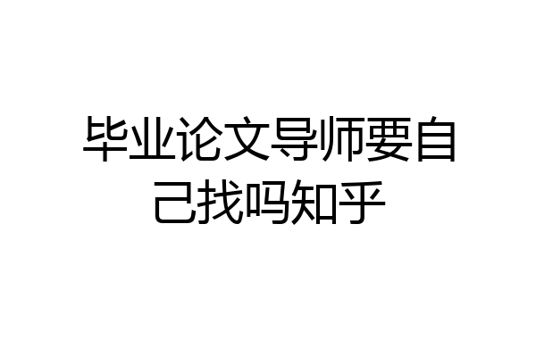 毕业论文导师要自己找吗知乎
