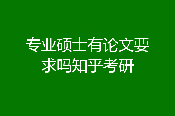 专业硕士有论文要求吗知乎考研