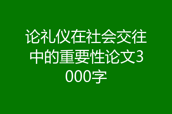 论礼仪在社会交往中的重要性论文3000字