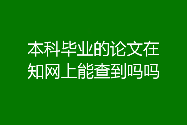 本科毕业的论文在知网上能查到吗吗