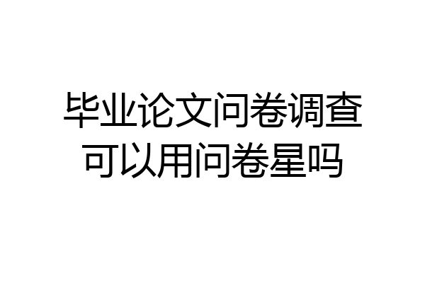 毕业论文问卷调查可以用问卷星吗