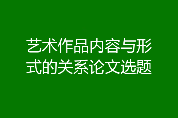 艺术作品内容与形式的关系论文选题