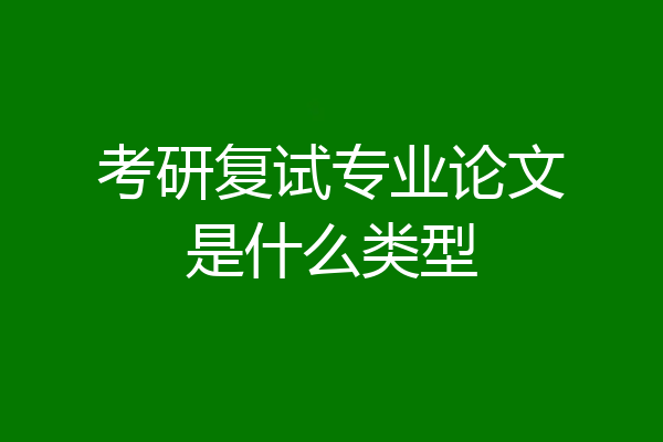 考研复试专业论文是什么类型