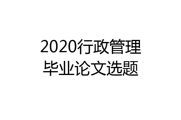 2020行政管理毕业论文选题