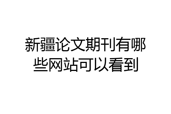 新疆论文期刊有哪些网站可以看到