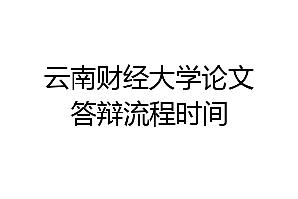 云南财经大学论文答辩流程时间