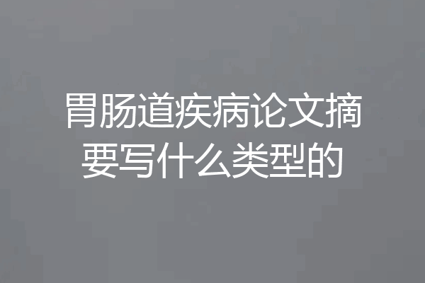 胃肠道疾病论文摘要写什么类型的