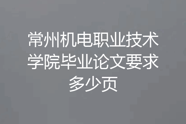 常州机电职业技术学院毕业论文要求多少页