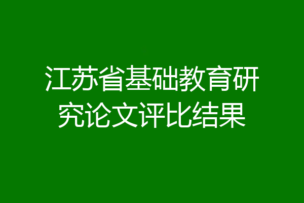 江苏省基础教育研究论文评比结果