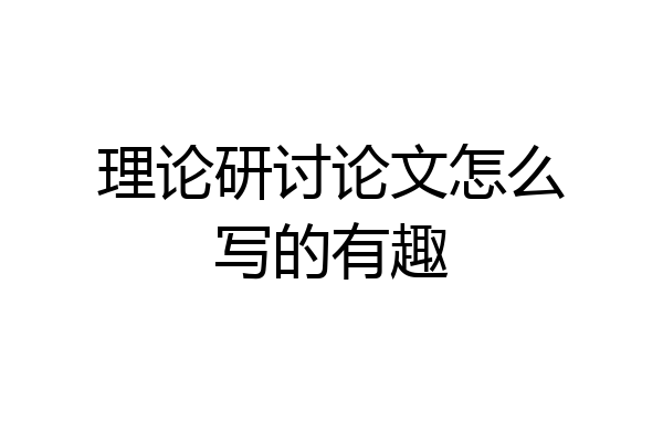 理论研讨论文怎么写的有趣