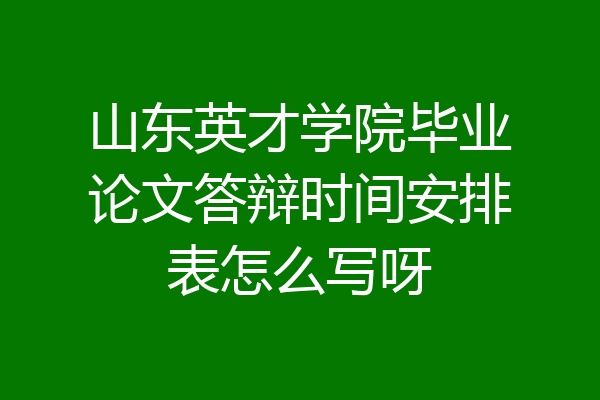 山东英才学院毕业论文答辩时间安排表怎么写呀