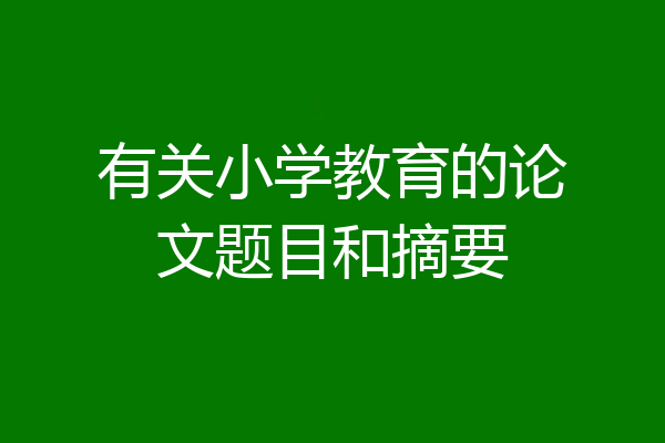 有关小学教育的论文题目和摘要