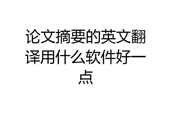 论文摘要的英文翻译用什么软件好一点