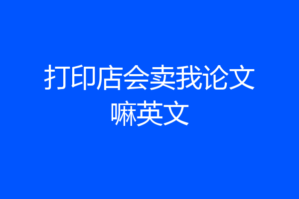 打印店会卖我论文嘛英文