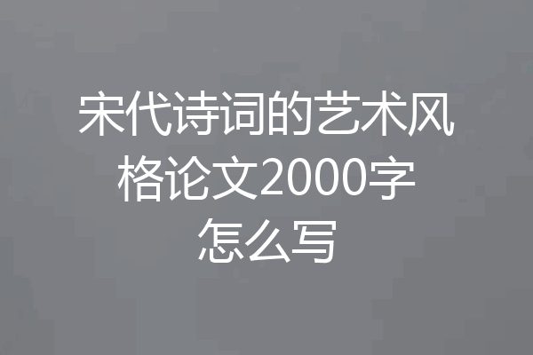 宋代诗词的艺术风格论文2000字怎么写