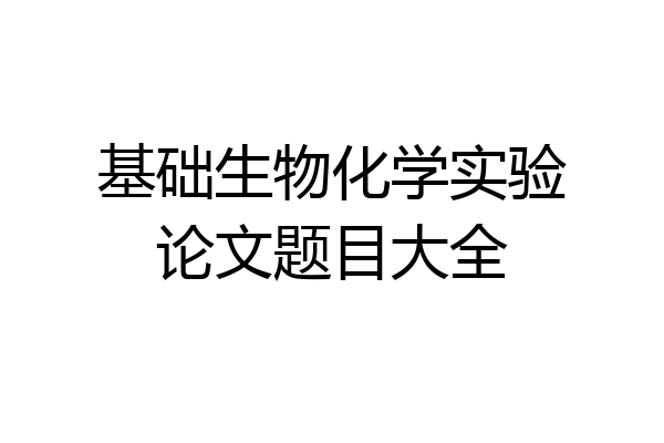 基础生物化学实验论文题目大全