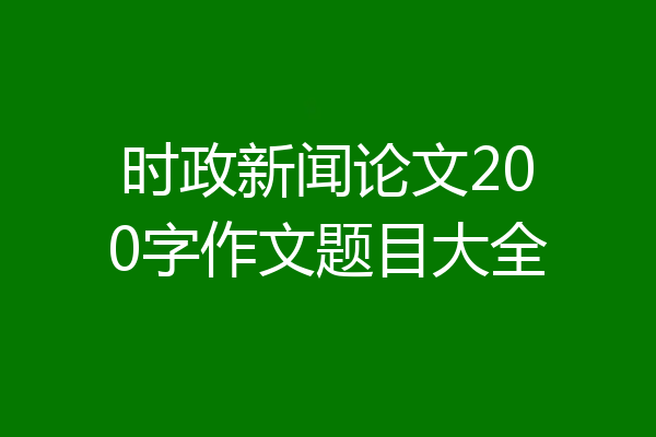 时政新闻论文200字作文题目大全