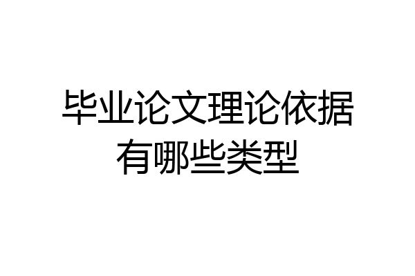 毕业论文理论依据有哪些类型