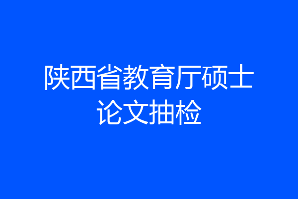 陕西省教育厅硕士论文抽检