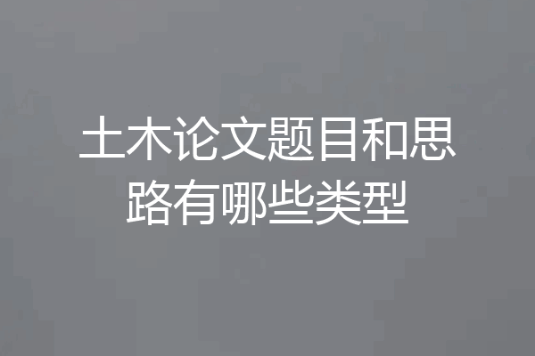 土木论文题目和思路有哪些类型
